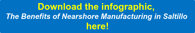 Download the infographic, The Benefits of Nearshore Manufacturing in Saltillo here!